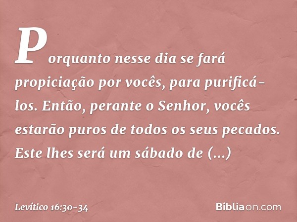 Porquanto nesse dia se fará propiciação por vocês, para purificá-los. Então, perante o Senhor, vocês estarão puros de todos os seus pecados. Este lhes será um s