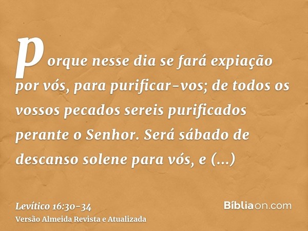 porque nesse dia se fará expiação por vós, para purificar-vos; de todos os vossos pecados sereis purificados perante o Senhor.Será sábado de descanso solene par