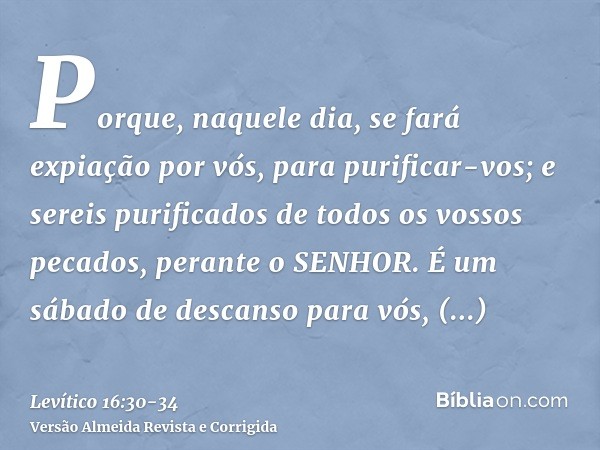 Porque, naquele dia, se fará expiação por vós, para purificar-vos; e sereis purificados de todos os vossos pecados, perante o SENHOR.É um sábado de descanso par