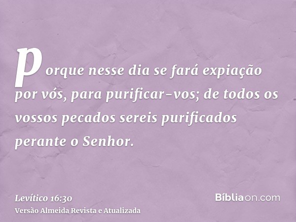 porque nesse dia se fará expiação por vós, para purificar-vos; de todos os vossos pecados sereis purificados perante o Senhor.