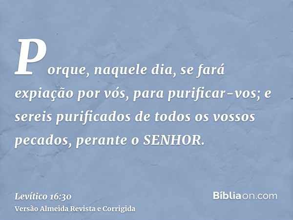 Porque, naquele dia, se fará expiação por vós, para purificar-vos; e sereis purificados de todos os vossos pecados, perante o SENHOR.