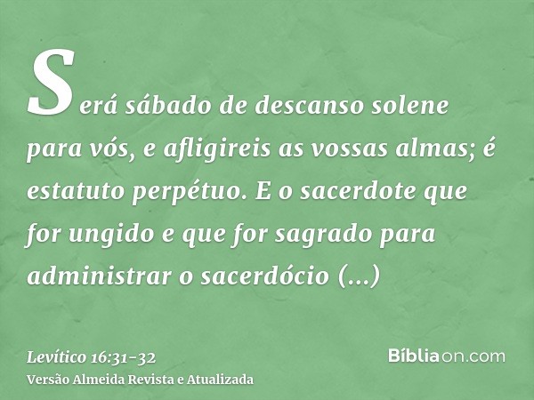 Será sábado de descanso solene para vós, e afligireis as vossas almas; é estatuto perpétuo.E o sacerdote que for ungido e que for sagrado para administrar o sac