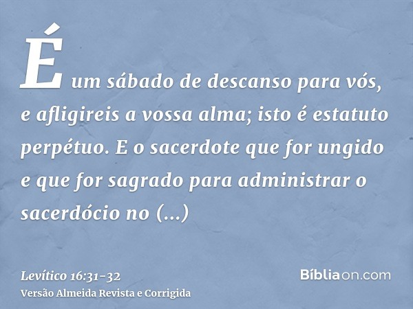 É um sábado de descanso para vós, e afligireis a vossa alma; isto é estatuto perpétuo.E o sacerdote que for ungido e que for sagrado para administrar o sacerdóc