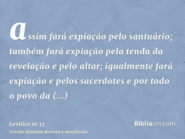 assim fará expiação pelo santuário; também fará expiação pela tenda da revelação e pelo altar; igualmente fará expiação e pelos sacerdotes e por todo o povo da 