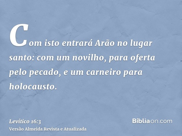 Com isto entrará Arão no lugar santo: com um novilho, para oferta pelo pecado, e um carneiro para holocausto.