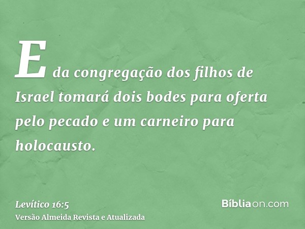 E da congregação dos filhos de Israel tomará dois bodes para oferta pelo pecado e um carneiro para holocausto.