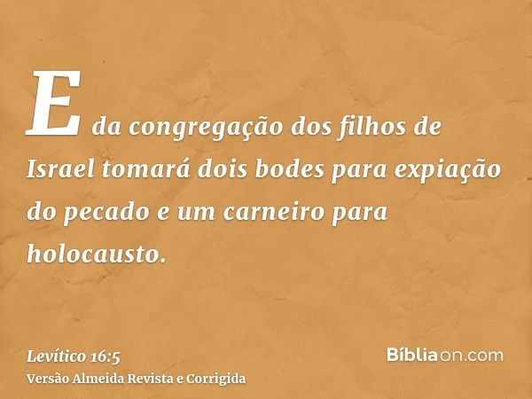 E da congregação dos filhos de Israel tomará dois bodes para expiação do pecado e um carneiro para holocausto.