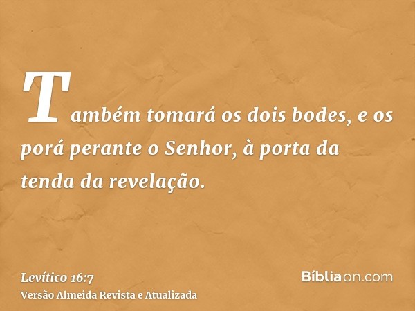 Também tomará os dois bodes, e os porá perante o Senhor, à porta da tenda da revelação.