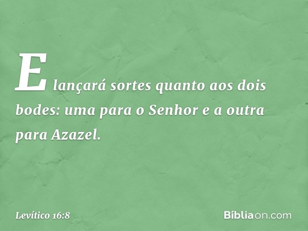 E lançará sortes quan­to aos dois bodes: uma para o Senhor e a outra para Azazel. -- Levítico 16:8