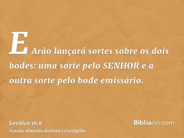 E Arão lançará sortes sobre os dois bodes: uma sorte pelo SENHOR e a outra sorte pelo bode emissário.