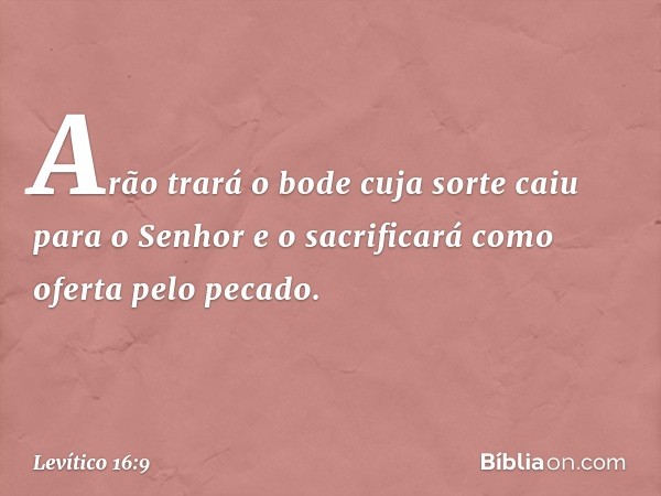 Arão trará o bode cuja sorte caiu para o Senhor e o sacrificará como oferta pelo pecado. -- Levítico 16:9