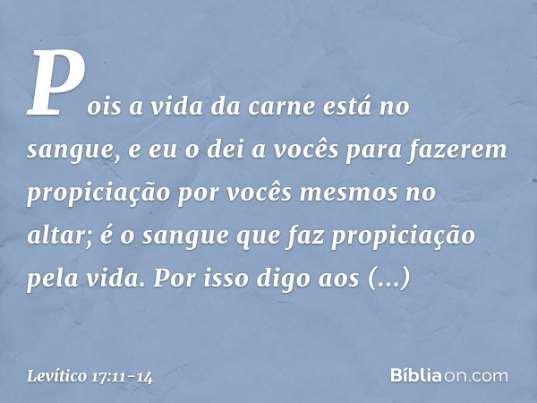 Pois a vida da carne está no sangue, e eu o dei a vocês para fazerem propiciação por vocês mesmos no altar; é o sangue que faz propiciação pela vida. Por isso d