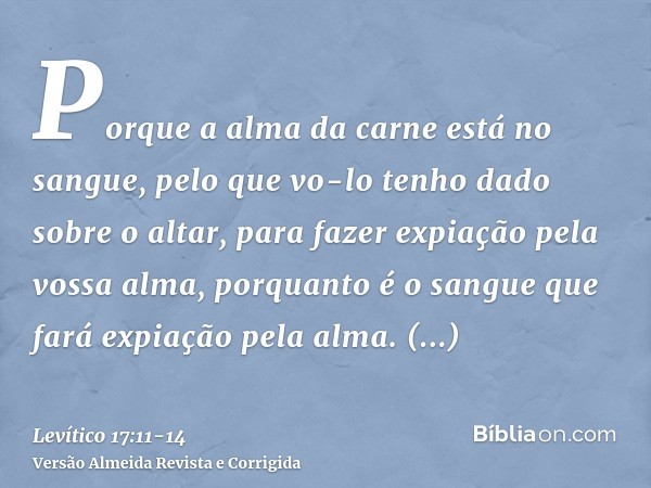 Porque a alma da carne está no sangue, pelo que vo-lo tenho dado sobre o altar, para fazer expiação pela vossa alma, porquanto é o sangue que fará expiação pela