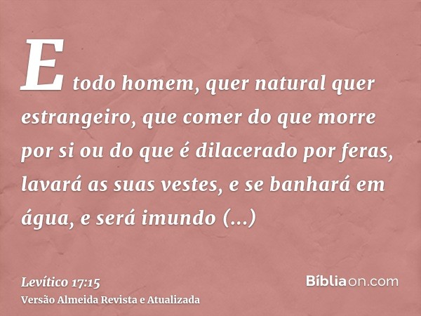 E todo homem, quer natural quer estrangeiro, que comer do que morre por si ou do que é dilacerado por feras, lavará as suas vestes, e se banhará em água, e será