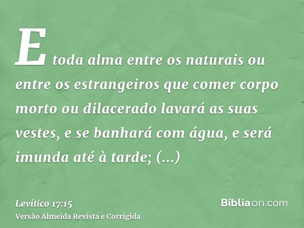E toda alma entre os naturais ou entre os estrangeiros que comer corpo morto ou dilacerado lavará as suas vestes, e se banhará com água, e será imunda até à tar