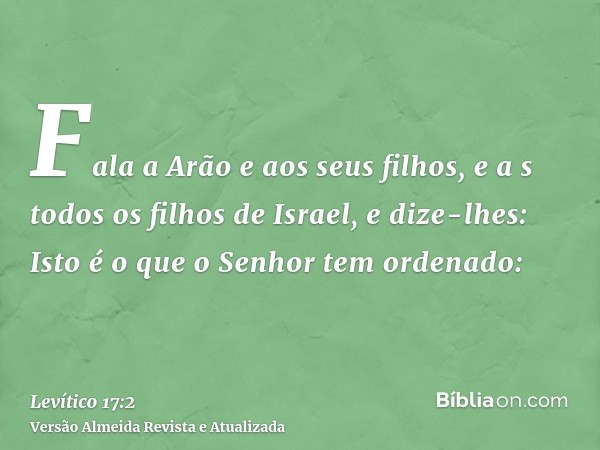 Fala a Arão e aos seus filhos, e a s todos os filhos de Israel, e dize-lhes: Isto é o que o Senhor tem ordenado: