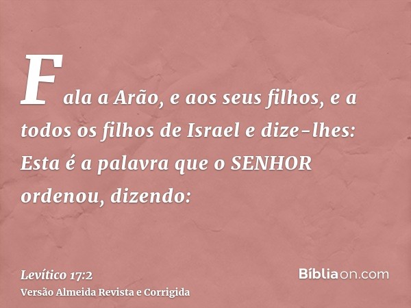 Fala a Arão, e aos seus filhos, e a todos os filhos de Israel e dize-lhes: Esta é a palavra que o SENHOR ordenou, dizendo: