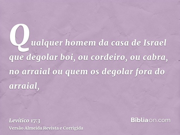 Qualquer homem da casa de Israel que degolar boi, ou cordeiro, ou cabra, no arraial ou quem os degolar fora do arraial,