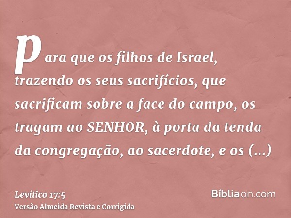 para que os filhos de Israel, trazendo os seus sacrifícios, que sacrificam sobre a face do campo, os tragam ao SENHOR, à porta da tenda da congregação, ao sacer