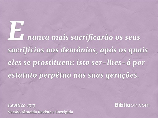E nunca mais sacrificarão os seus sacrifícios aos demônios, após os quais eles se prostituem: isto ser-lhes-á por estatuto perpétuo nas suas gerações.