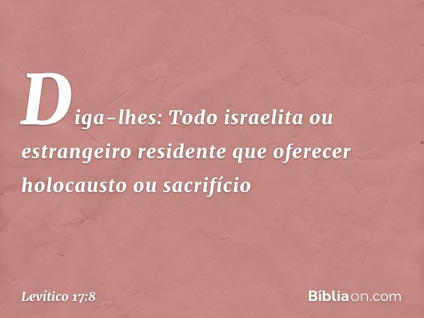 "Diga-lhes: Todo israelita ou estrangei­ro residente que oferecer holocausto ou sacrifí­cio -- Levítico 17:8