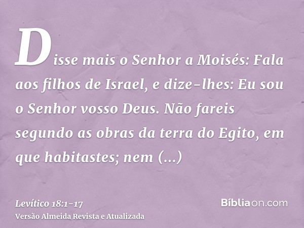 Disse mais o Senhor a Moisés:Fala aos filhos de Israel, e dize-lhes: Eu sou o Senhor vosso Deus.Não fareis segundo as obras da terra do Egito, em que habitastes