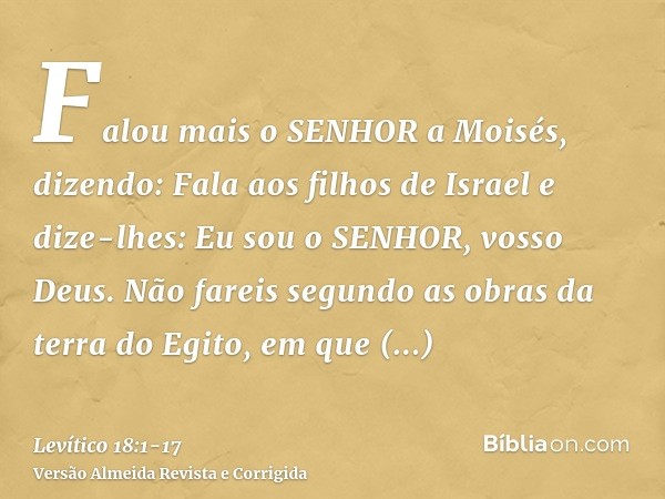 Falou mais o SENHOR a Moisés, dizendo:Fala aos filhos de Israel e dize-lhes: Eu sou o SENHOR, vosso Deus.Não fareis segundo as obras da terra do Egito, em que h