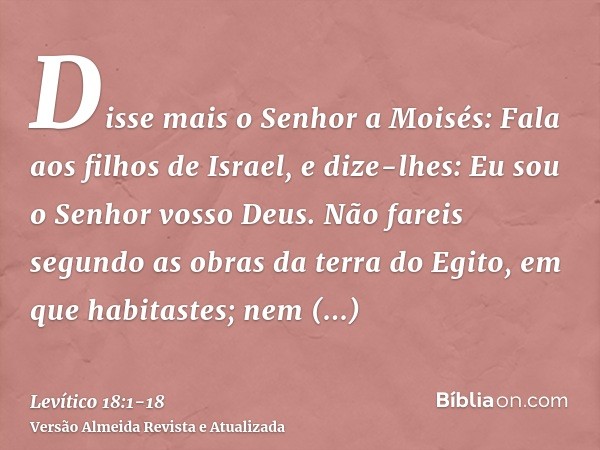 Disse mais o Senhor a Moisés:Fala aos filhos de Israel, e dize-lhes: Eu sou o Senhor vosso Deus.Não fareis segundo as obras da terra do Egito, em que habitastes