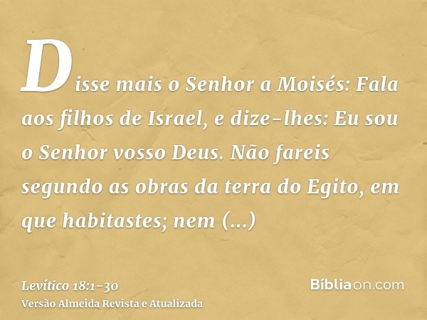 Disse mais o Senhor a Moisés:Fala aos filhos de Israel, e dize-lhes: Eu sou o Senhor vosso Deus.Não fareis segundo as obras da terra do Egito, em que habitastes