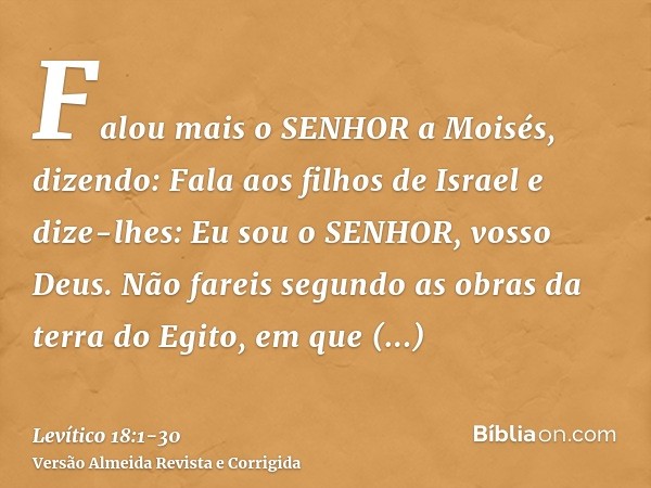 Falou mais o SENHOR a Moisés, dizendo:Fala aos filhos de Israel e dize-lhes: Eu sou o SENHOR, vosso Deus.Não fareis segundo as obras da terra do Egito, em que h