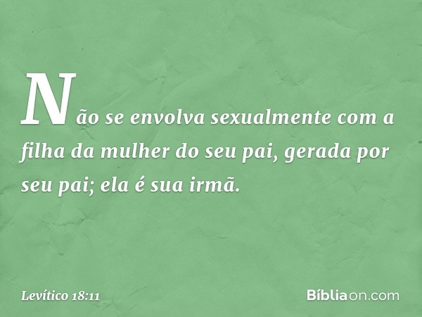 "Não se envolva sexualmente com a filha da mulher do seu pai, gerada por seu pai; ela é sua irmã. -- Levítico 18:11