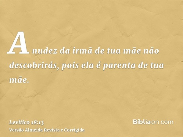 A nudez da irmã de tua mãe não descobrirás, pois ela é parenta de tua mãe.
