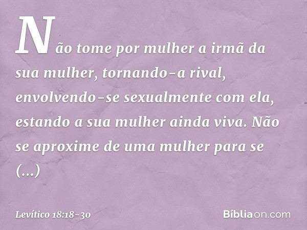 "Não tome por mulher a irmã da sua mulher, tornando-a rival, envolvendo-se sexual­mente com ela, estando a sua mulher ainda vi­va. "Não se aproxime de uma mulhe