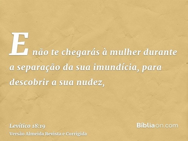 E não te chegarás à mulher durante a separação da sua imundícia, para descobrir a sua nudez,