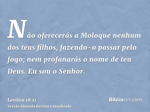 Não oferecerás a Moloque nenhum dos teus filhos, fazendo-o passar pelo fogo; nem profanarás o nome de teu Deus. Eu sou o Senhor.