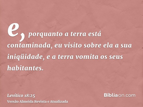 e, porquanto a terra está contaminada, eu visito sobre ela a sua iniqüidade, e a terra vomita os seus habitantes.