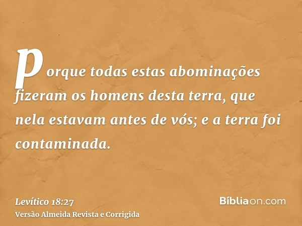 porque todas estas abominações fizeram os homens desta terra, que nela estavam antes de vós; e a terra foi contaminada.