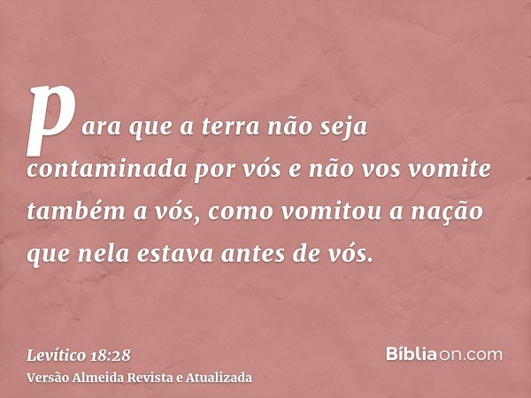 para que a terra não seja contaminada por vós e não vos vomite também a vós, como vomitou a nação que nela estava antes de vós.