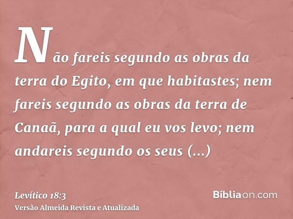 Não fareis segundo as obras da terra do Egito, em que habitastes; nem fareis segundo as obras da terra de Canaã, para a qual eu vos levo; nem andareis segundo o