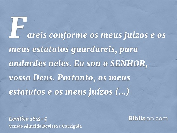 Fareis conforme os meus juízos e os meus estatutos guardareis, para andardes neles. Eu sou o SENHOR, vosso Deus.Portanto, os meus estatutos e os meus juízos gua