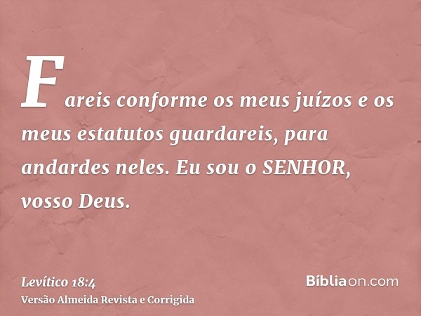 Fareis conforme os meus juízos e os meus estatutos guardareis, para andardes neles. Eu sou o SENHOR, vosso Deus.