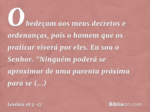 Obedeçam aos meus decretos e orde­nanças, pois o homem que os praticar viverá por eles. Eu sou o Senhor. "Ninguém poderá se aproximar de uma parenta próxima par