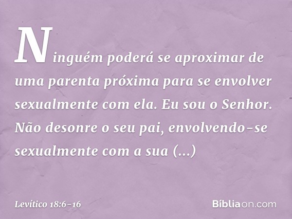 "Ninguém poderá se aproximar de uma parenta próxima para se envolver sexualmente com ela. Eu sou o Senhor. "Não desonre o seu pai, envolvendo-se sexualmente com