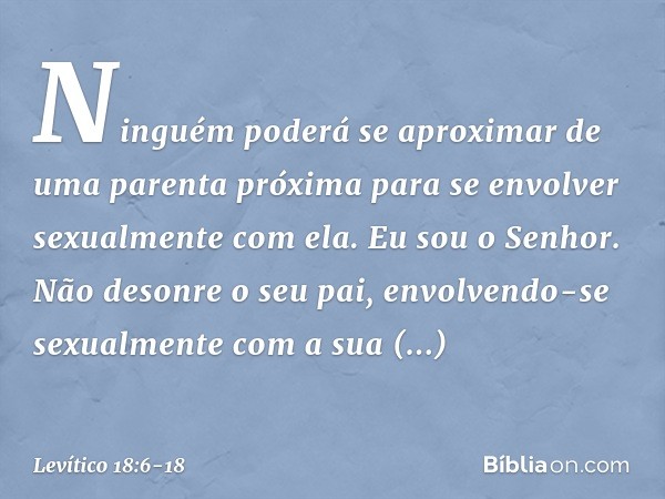 "Ninguém poderá se aproximar de uma parenta próxima para se envolver sexualmente com ela. Eu sou o Senhor. "Não desonre o seu pai, envolvendo-se sexualmente com