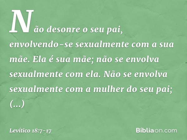 "Não desonre o seu pai, envolvendo-se sexualmente com a sua mãe. Ela é sua mãe; não se envolva sexualmente com ela. "Não se envolva sexualmente com a mulher do 