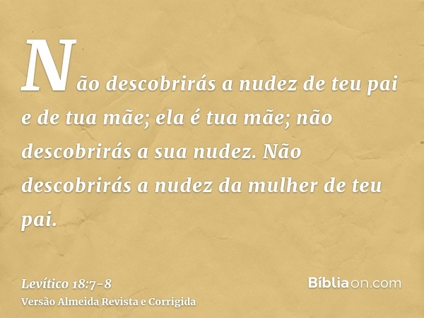 Não descobrirás a nudez de teu pai e de tua mãe; ela é tua mãe; não descobrirás a sua nudez.Não descobrirás a nudez da mulher de teu pai.