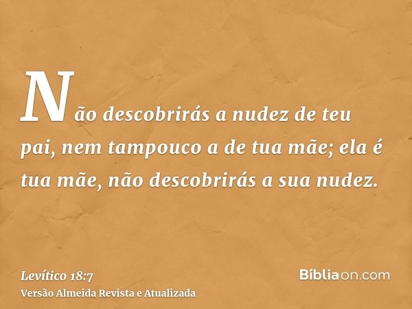 Não descobrirás a nudez de teu pai, nem tampouco a de tua mãe; ela é tua mãe, não descobrirás a sua nudez.