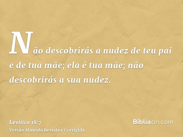 Não descobrirás a nudez de teu pai e de tua mãe; ela é tua mãe; não descobrirás a sua nudez.