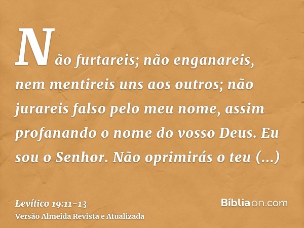 Não furtareis; não enganareis, nem mentireis uns aos outros;não jurareis falso pelo meu nome, assim profanando o nome do vosso Deus. Eu sou o Senhor.Não oprimir