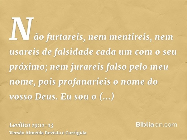 Não furtareis, nem mentireis, nem usareis de falsidade cada um com o seu próximo;nem jurareis falso pelo meu nome, pois profanaríeis o nome do vosso Deus. Eu so